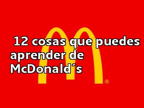 ¿Cómo crear un negocio como McDonald´s?